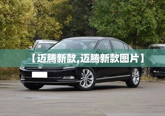【迈腾新款,迈腾新款图片】 【迈腾新款,迈腾新款图片】