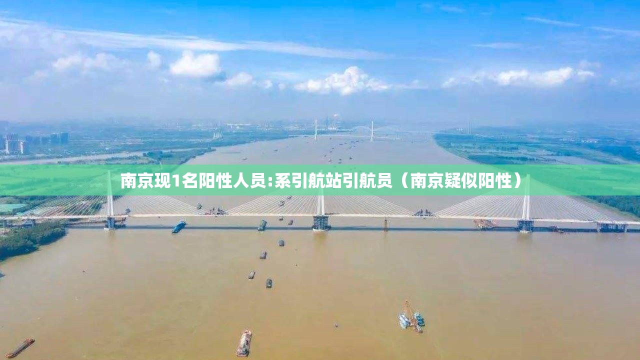 南京现1名阳性人员:系引航站引航员(南京疑似阳性) 南京现1名阳性人员:系引航站引航员(南京疑似阳性)
