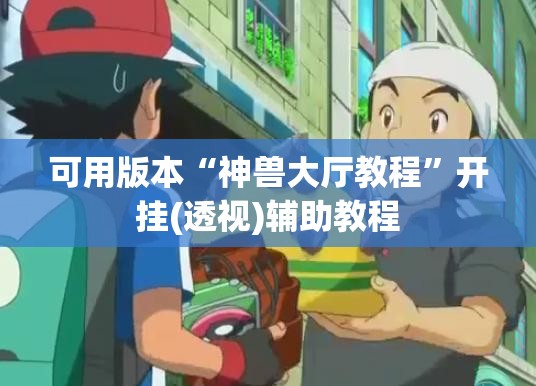 可用版本“神兽大厅教程”开挂(透视)辅助教程
