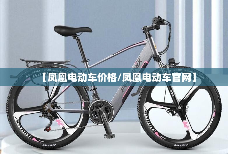 【凤凰电动车价格/凤凰电动车官网】 【凤凰电动车价格/凤凰电动车官网】