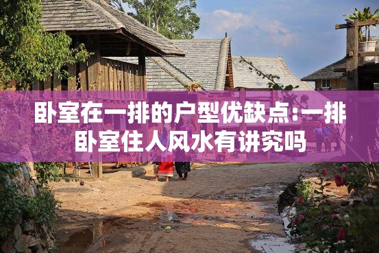 卧室在一排的户型优缺点:一排卧室住人风水有讲究吗 卧室在一排的户型优缺点:一排卧室住人风水有讲究吗