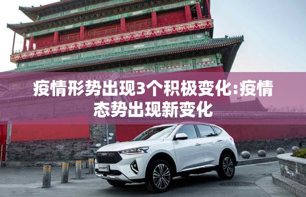 疫情形势出现3个积极变化:疫情态势出现新变化 疫情形势出现3个积极变化:疫情态势出现新变化