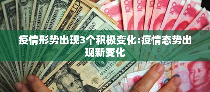 疫情形势出现3个积极变化:疫情态势出现新变化 疫情形势出现3个积极变化:疫情态势出现新变化