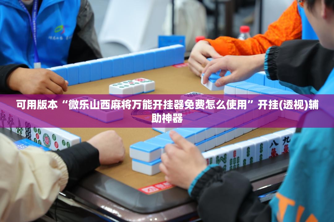 可用版本“微乐山西麻将万能开挂器免费怎么使用”开挂(透视)辅助神器
