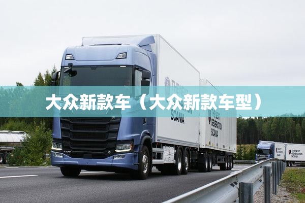 大众新款车(大众新款车型) 大众新款车(大众新款车型)
