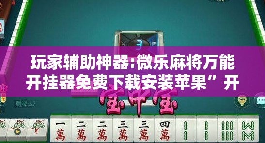 玩家辅助神器:微乐麻将万能开挂器免费下载安装苹果”开挂辅助脚本+详细开挂安装教程