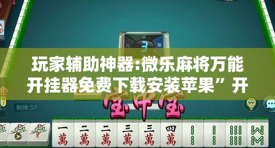 玩家辅助神器:微乐麻将万能开挂器免费下载安装苹果	”开挂辅助脚本+详细开挂安装教程