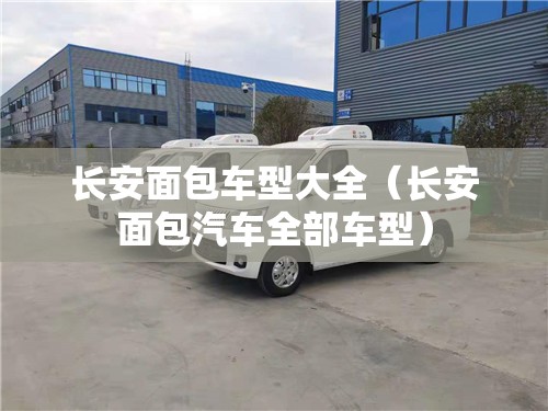 长安面包车型大全(长安面包汽车全部车型) 长安面包车型大全(长安面包汽车全部车型)