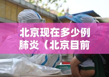北京现在多少例肺炎(北京目前多少例肺炎) 北京现在多少例肺炎(北京目前多少例肺炎)