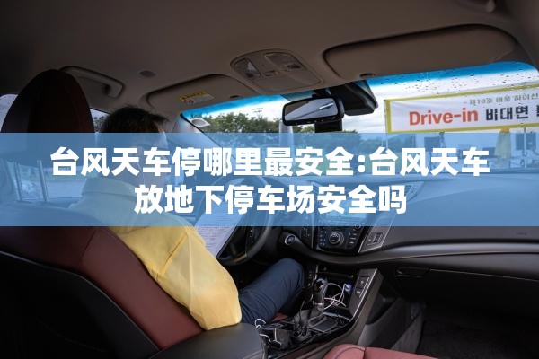 台风天车停哪里最安全:台风天车放地下停车场安全吗