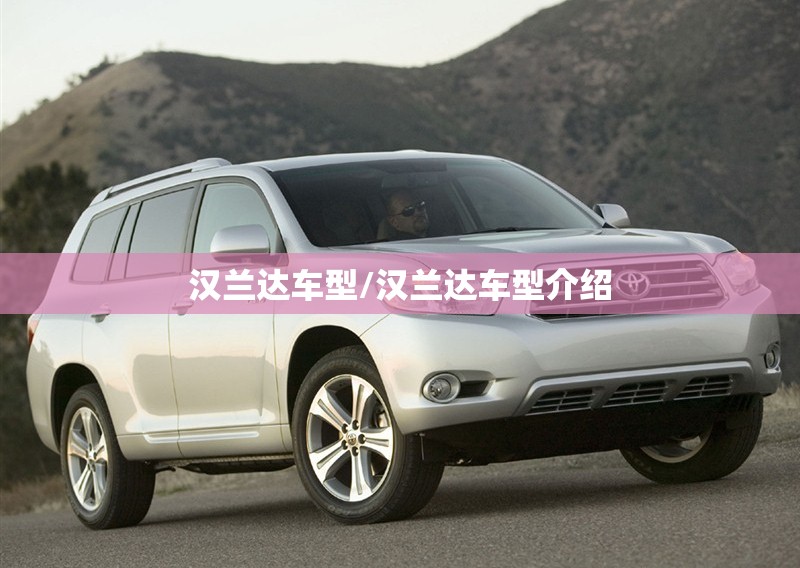 汉兰达车型/汉兰达车型介绍 汉兰达车型/汉兰达车型介绍