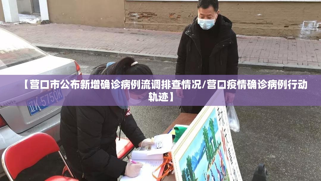 【营口市公布新增确诊病例流调排查情况/营口疫情确诊病例行动轨迹】 【营口市公布新增确诊病例流调排查情况/营口疫情确诊病例行动轨迹】