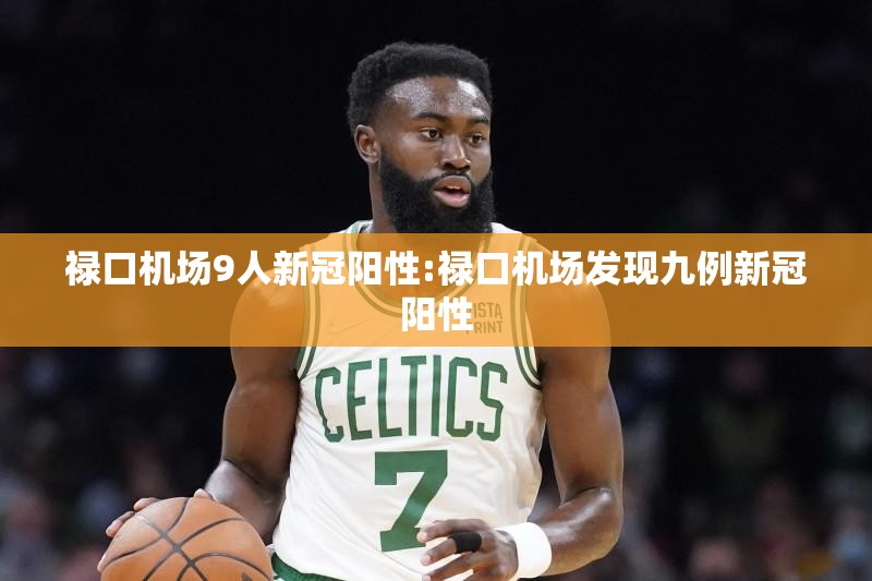 禄口机场9人新冠阳性:禄口机场发现九例新冠阳性 禄口机场9人新冠阳性:禄口机场发现九例新冠阳性