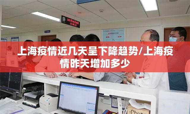 上海疫情近几天呈下降趋势/上海疫情昨天增加多少