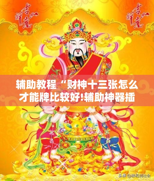 辅助教程“财神十三张怎么才能牌比较好!辅助神器插件下载 辅助教程“财神十三张怎么才能牌比较好!辅助神器插件下载