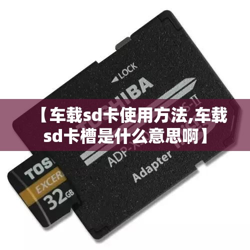 【车载sd卡使用方法,车载sd卡槽是什么意思啊】 【车载sd卡使用方法,车载sd卡槽是什么意思啊】