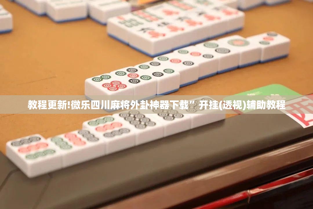 教程更新!微乐四川麻将外卦神器下载	”开挂(透视)辅助教程