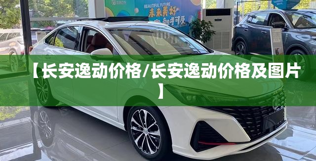 【长安逸动价格/长安逸动价格及图片】 【长安逸动价格/长安逸动价格及图片】