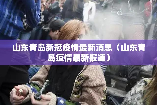 山东青岛新冠疫情最新消息(山东青岛疫情最新报道) 山东青岛新冠疫情最新消息(山东青岛疫情最新报道)