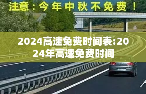 2024高速免费时间表:2024年高速免费时间 2024高速免费时间表:2024年高速免费时间