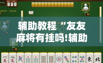 辅助教程“友友麻将有挂吗!辅助神器插件下载