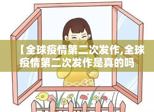 【全球疫情第二次发作,全球疫情第二次发作是真的吗】