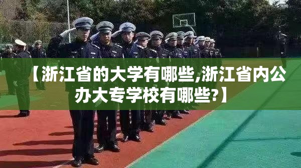 【浙江省的大学有哪些,浙江省内公办大专学校有哪些?】 【浙江省的大学有哪些,浙江省内公办大专学校有哪些?】