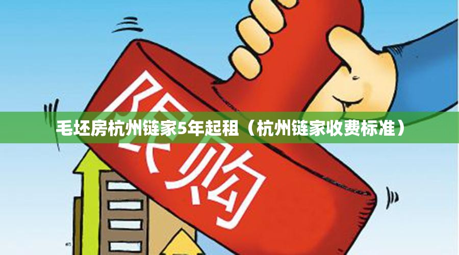 毛坯房杭州链家5年起租（杭州链家收费标准）