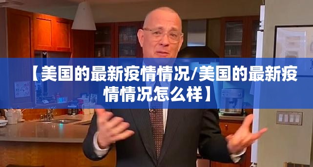 【美国的最新疫情情况/美国的最新疫情情况怎么样】 【美国的最新疫情情况/美国的最新疫情情况怎么样】