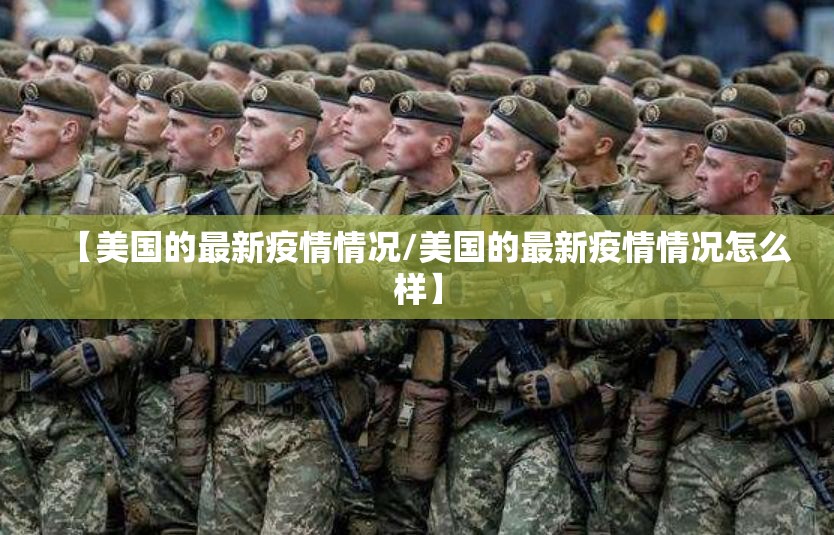 【美国的最新疫情情况/美国的最新疫情情况怎么样】 【美国的最新疫情情况/美国的最新疫情情况怎么样】