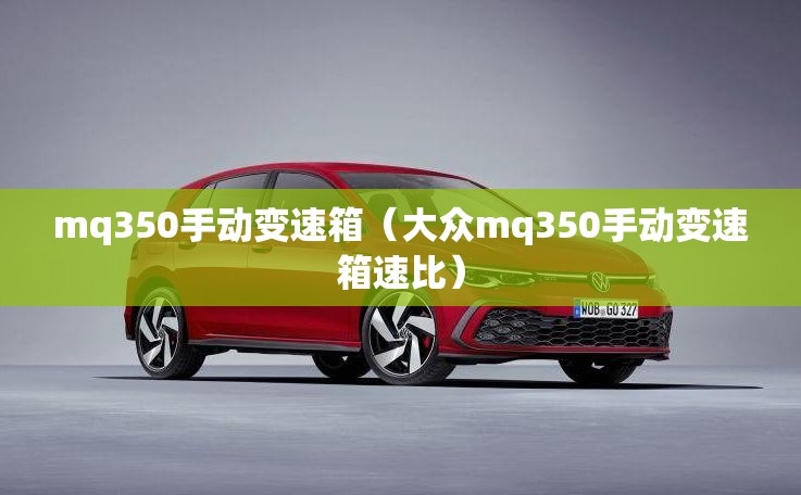 mq350手动变速箱(大众mq350手动变速箱速比) mq350手动变速箱(大众mq350手动变速箱速比)