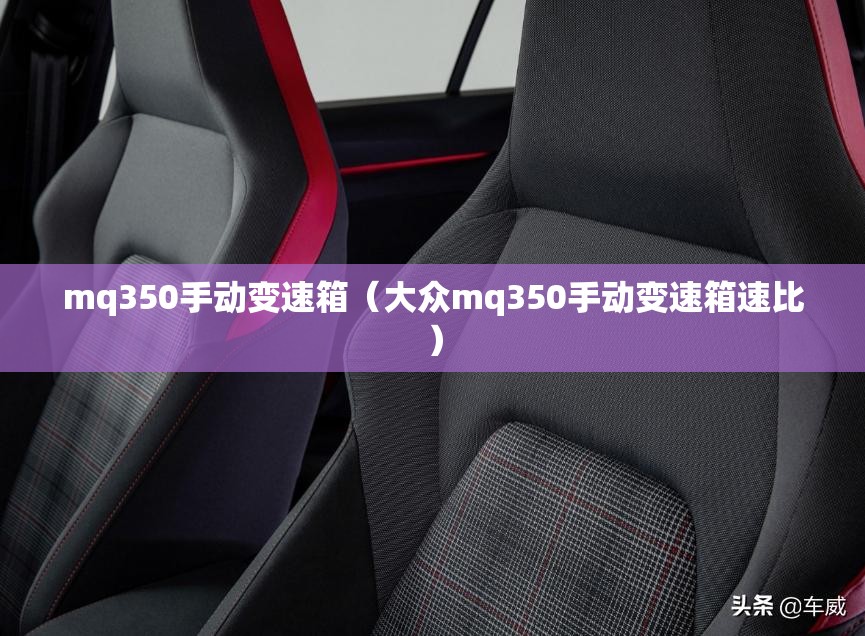 mq350手动变速箱(大众mq350手动变速箱速比) mq350手动变速箱(大众mq350手动变速箱速比)