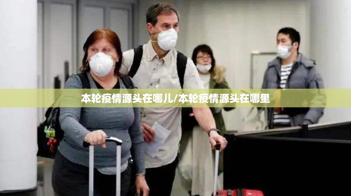 本轮疫情源头在哪儿/本轮疫情源头在哪里 本轮疫情源头在哪儿/本轮疫情源头在哪里