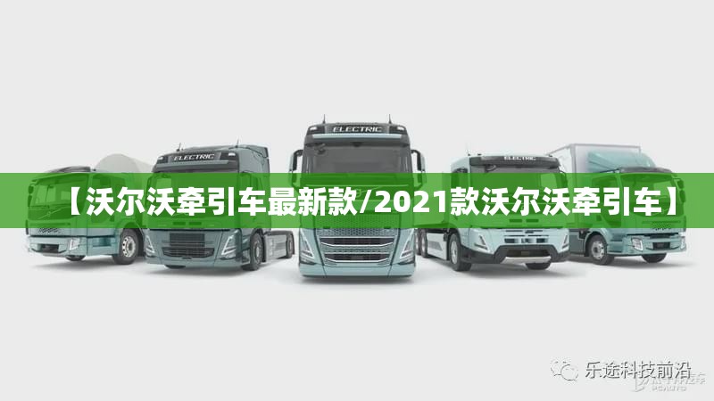 【沃尔沃牵引车最新款/2021款沃尔沃牵引车】 【沃尔沃牵引车最新款/2021款沃尔沃牵引车】