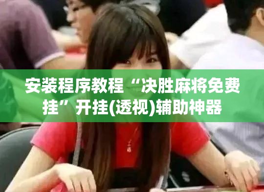 安装程序教程“决胜麻将免费挂	”开挂(透视)辅助神器