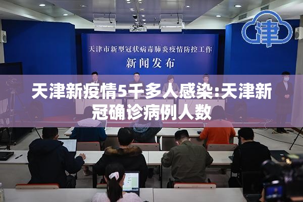 天津新疫情5千多人感染:天津新冠确诊病例人数 天津新疫情5千多人感染:天津新冠确诊病例人数