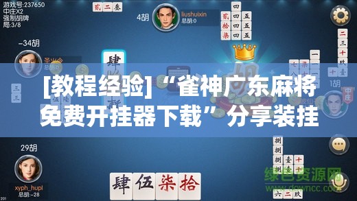 [教程经验]“雀神广东麻将免费开挂器下载”分享装挂详细步骤