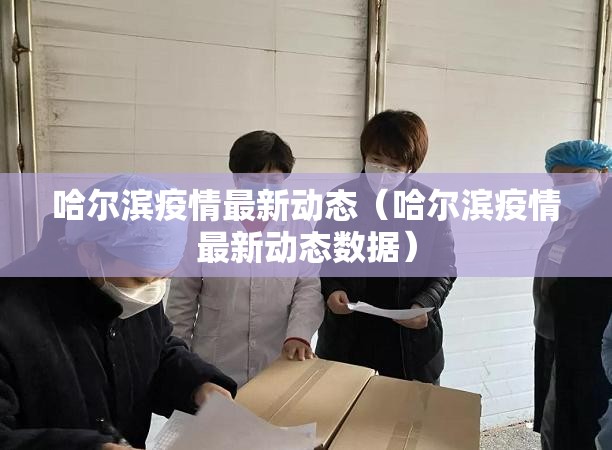 哈尔滨疫情最新动态(哈尔滨疫情最新动态数据) 哈尔滨疫情最新动态(哈尔滨疫情最新动态数据)