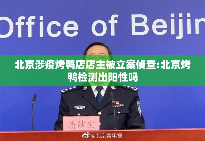 北京涉疫烤鸭店店主被立案侦查:北京烤鸭检测出阳性吗 北京涉疫烤鸭店店主被立案侦查:北京烤鸭检测出阳性吗