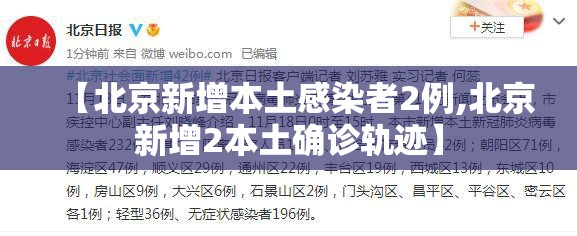 【北京新增本土感染者2例,北京新增2本土确诊轨迹】 【北京新增本土感染者2例,北京新增2本土确诊轨迹】