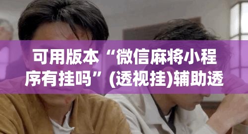 可用版本“微信麻将小程序有挂吗	”(透视挂)辅助透视教程