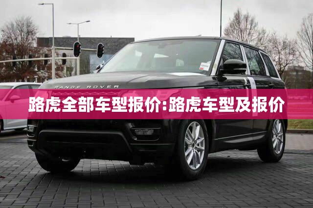 路虎全部车型报价:路虎车型及报价