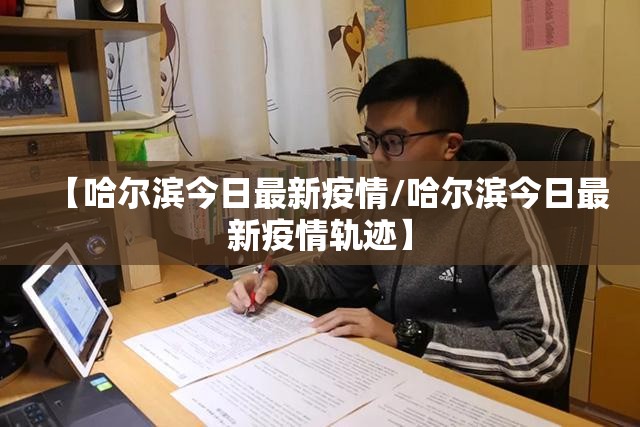 【哈尔滨今日最新疫情/哈尔滨今日最新疫情轨迹】
