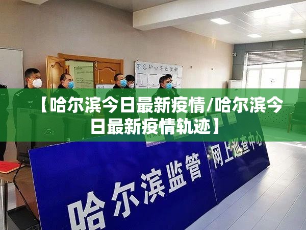 【哈尔滨今日最新疫情/哈尔滨今日最新疫情轨迹】