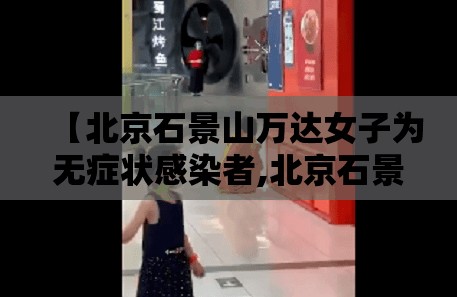 【北京石景山万达女子为无症状感染者,北京石景山万达广场女子怎么感染的】 【北京石景山万达女子为无症状感染者,北京石景山万达广场女子怎么感染的】