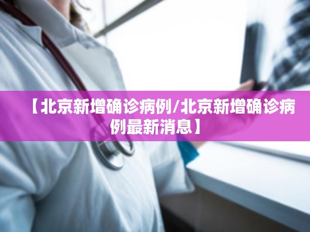 【北京新增确诊病例/北京新增确诊病例最新消息】