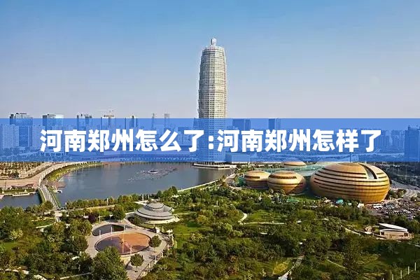 河南郑州怎么了:河南郑州怎样了 河南郑州怎么了:河南郑州怎样了