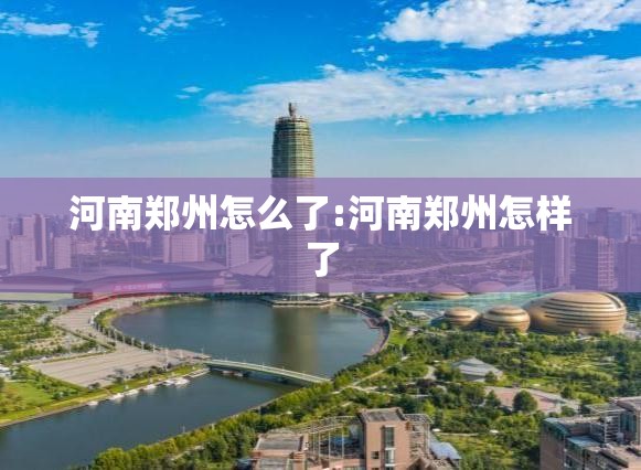 河南郑州怎么了:河南郑州怎样了 河南郑州怎么了:河南郑州怎样了
