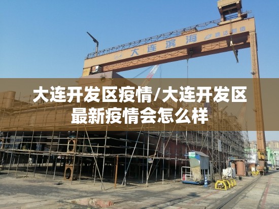 大连开发区疫情/大连开发区最新疫情会怎么样 大连开发区疫情/大连开发区最新疫情会怎么样