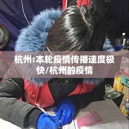 杭州:本轮疫情传播速度极快/杭州的疫情 杭州:本轮疫情传播速度极快/杭州的疫情